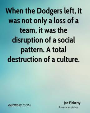 ... of a social pattern. A total destruction of a culture. - Joe Flaherty