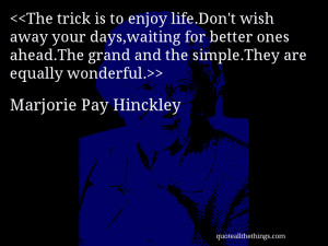 The trick is to enjoy life.Don’t wish away your days,waiting for ...
