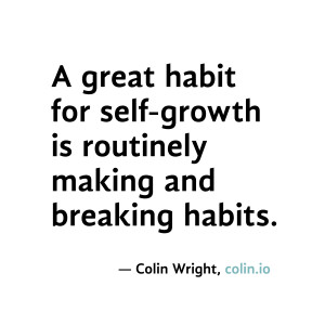 great habit for self-growth is routinely making and breaking habits ...