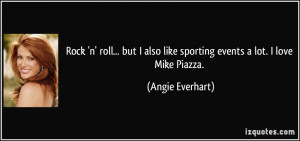 Rock 'n' roll... but I also like sporting events a lot. I love Mike ...