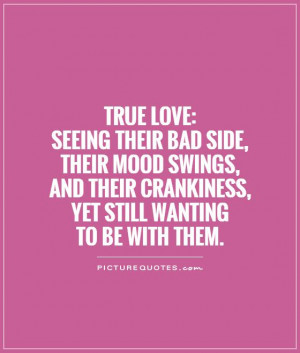 True Love:Seeing their bad side, their mood swings, and their ...