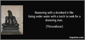 Reasoning with a drunkard is like Going under water with a torch to ...