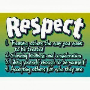 Respect: 1. Treating others the way you want to be treated. 2. Showing ...