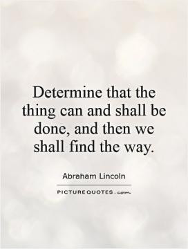 Determine that the thing can and shall be done, and then we shall find ...