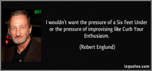 wouldn't want the pressure of a Six Feet Under or the pressure of ...
