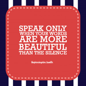 only speak when your words are more beautiful than the silence