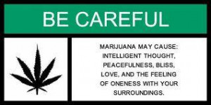 Marijuana may cause; Intelligent thought, peacefulness, bliss, love ...