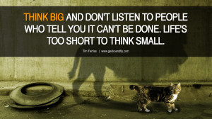 THINK BIG AND DON’T LISTEN TO PEOPLE WHO TELL YOU IT CAN’T BE DONE ...