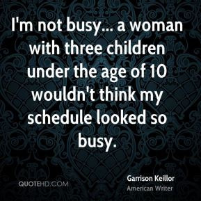 Garrison Keillor - I'm not busy... a woman with three children under ...