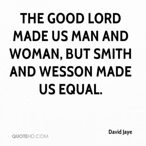 ... good Lord made us man and woman, but Smith and Wesson made us equal