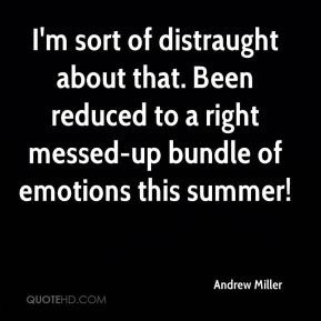 Andrew Miller - I'm sort of distraught about that. Been reduced to a ...