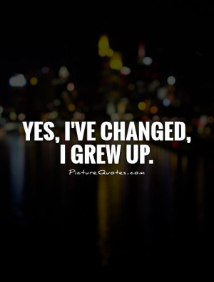 Change Quotes Growing Up Quotes Grow Up Quotes I Have Changed Quotes