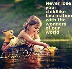 never lose your childlike fascination with the wonders of our world