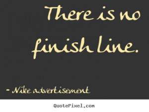 There is no finish line. Nike Advertisement popular life quotes