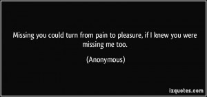Missing you could turn from pain to pleasure, if I knew you were ...