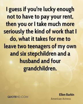 Ellen Barkin - I guess if you're lucky enough not to have to pay your ...