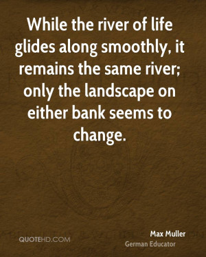 While the river of life glides along smoothly, it remains the same ...