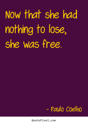 ... quotes about life - Now that she had nothing to lose, she was