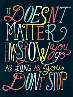 it doesn t matter how slow you go as long as you don t stop ...