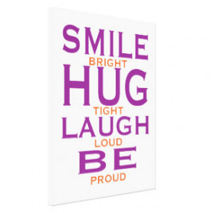 Smile Bright, Hug Tight, Laugh Loud, Be Proud Stretched Canvas Prints