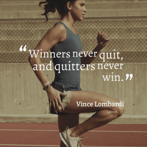 Winners never quit, and quitters never win.” – Vince Lombardi