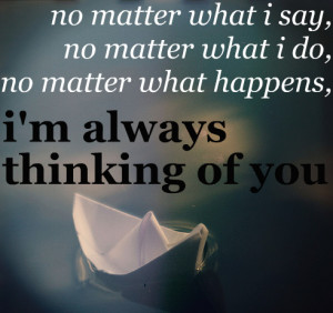 No matter what happens, I am always thinking of you
