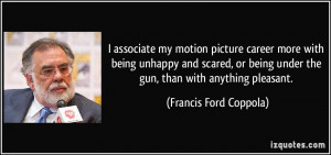 ... being under the gun, than with anything pleasant. - Francis Ford