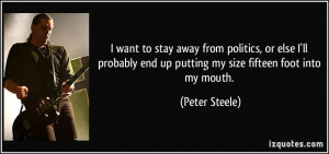 ... end up putting my size fifteen foot into my mouth. - Peter Steele