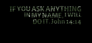 Quotes Picture: if you ask anything in my name, i will do it john 14 ...
