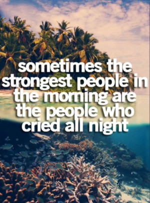 Sometimes the strongest people in the morning are the people who cried ...