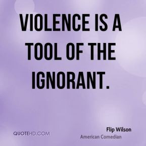 Flip Wilson - Violence is a tool of the ignorant.