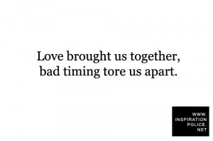 Love brought us together, bad timing tore us apart.