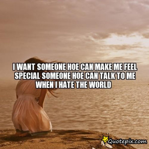 ... make me feel special someone hoe can talk to me when I hate the world