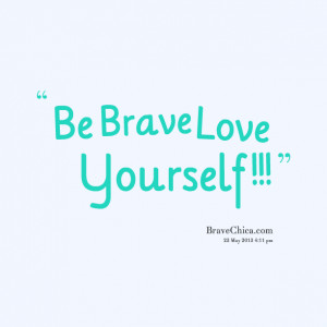 Quotes Picture: be brave love yourself !!!