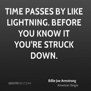 Time passes by like lightning. Before you know it you're struck down.