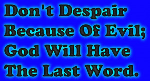 Bible Quote -Dont Despair Because of evil God will have the Last word