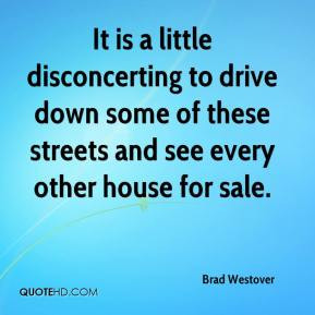 It is a little disconcerting to drive down some of these streets and ...