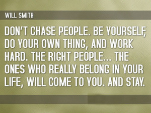 Don't chase people. Be yourself, do your own thing, and work hard. The ...