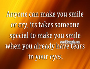 can make you smile or cry, its takes someone special to make you ...