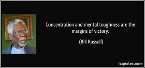 Concentration and mental toughness are the margins of victory. - Bill ...