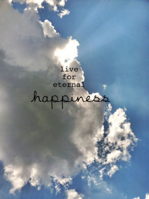 live for eternal happiness