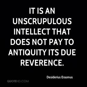 Desiderius Erasmus - It is an unscrupulous intellect that does not pay ...