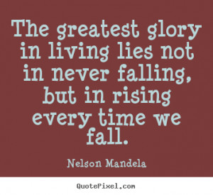 Nelson Mandela Quotes - The greatest glory in living lies not in never ...
