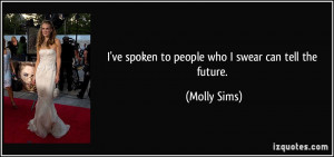ve spoken to people who I swear can tell the future. - Molly Sims