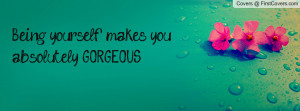 being yourself makes you absolutely gorgeous , Pictures
