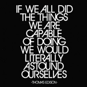 If we all did the things we are capable of doing we would literally ...