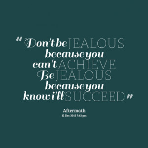 Quotes Picture: don't be jealous because you can't achieve be jealous ...