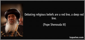 ... religious beliefs are a red line, a deep red line. - Pope Shenouda III