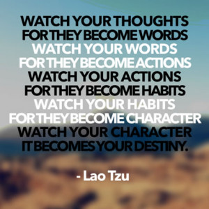 ... your habits, they become character. Watch your character, for it