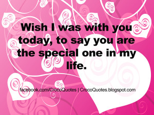 Wish I was with you today, to say you are the special one in my life.